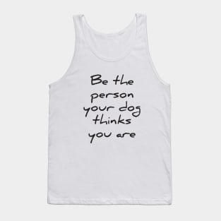 Be the person your dog thinks you are Tank Top